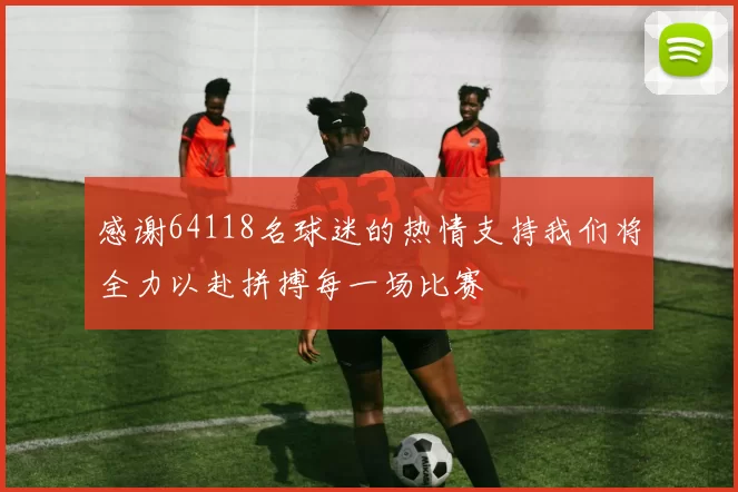 感谢64118名球迷的热情支持我们将全力以赴拼搏每一场比赛