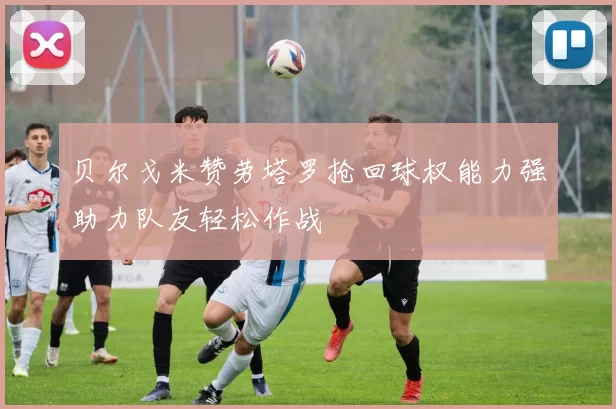贝尔戈米赞劳塔罗抢回球权能力强助力队友轻松作战