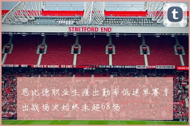 恩比德职业生涯出勤率低迷单赛季出战场次始终未超68场